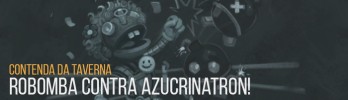 Contenda da Taverna: Robomba contra Azucrinatron!